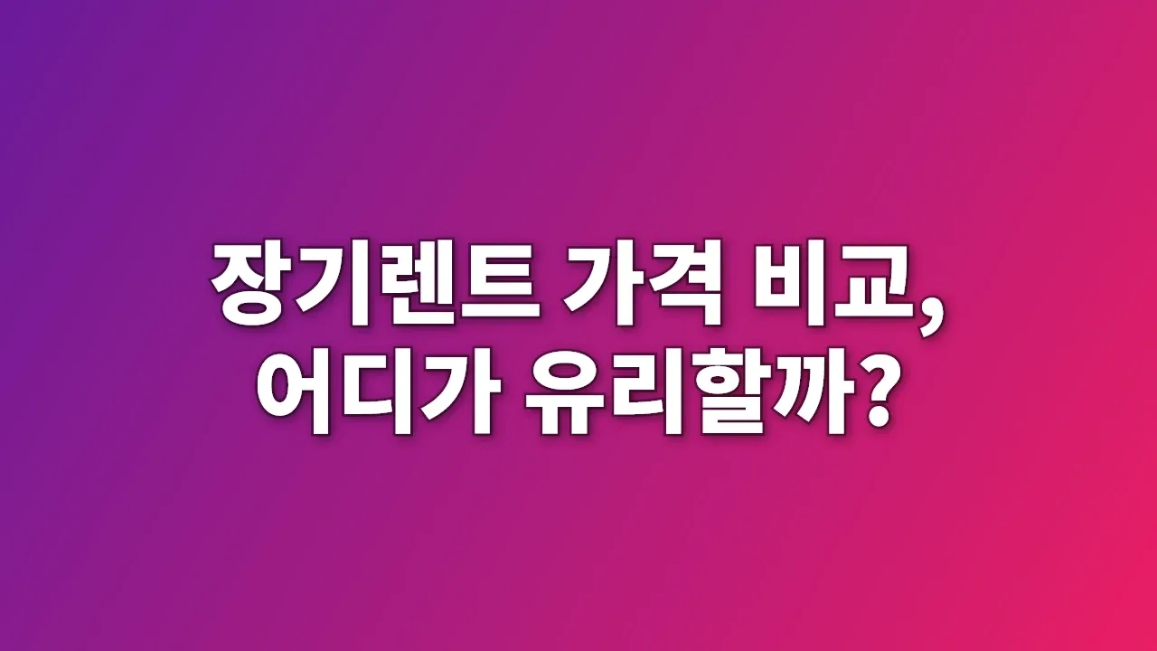 장기렌트 가격 비교, 어디가 유리할까?